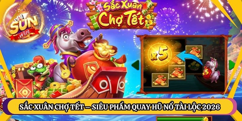 Sắc Xuân Chợ Tết – Siêu Phẩm Quay Hũ Nổ Tài Lộc 2026 1 Sắc Xuân Chợ Tết – Siêu Phẩm Quay Hũ Nổ Tài Lộc 2026